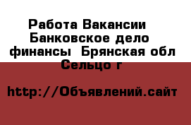 Работа Вакансии - Банковское дело, финансы. Брянская обл.,Сельцо г.